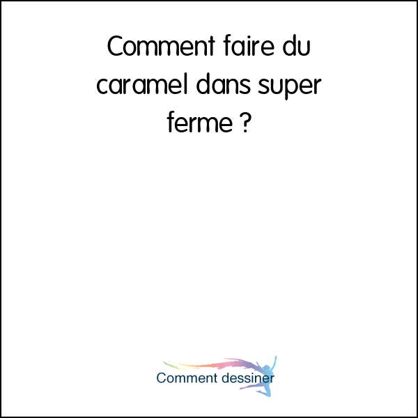 Comment faire du caramel dans super ferme